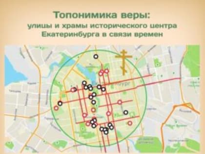 Спецпроект: «Топонимика веры: улицы и храмы исторического центра Екатеринбурга в связи времен»