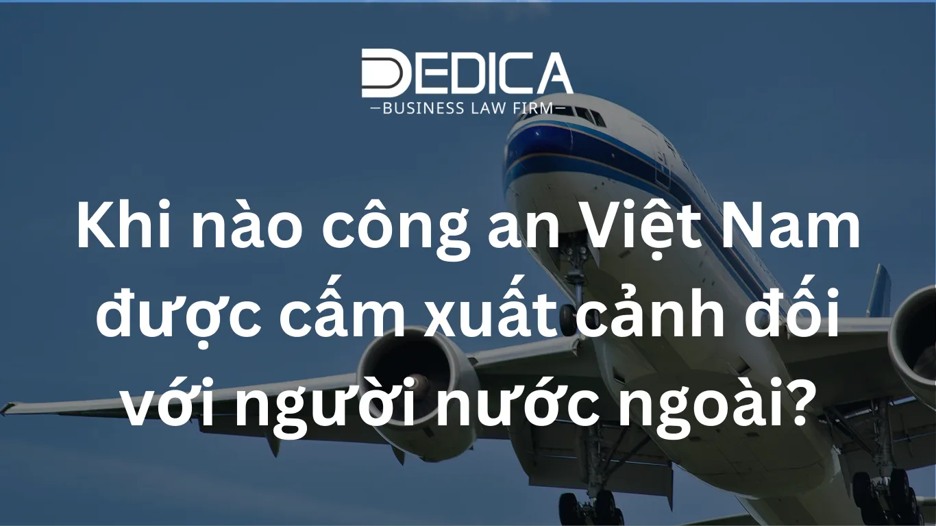Khi nào công an Việt Nam được cấm xuất cảnh đối với người nước ngoài?
