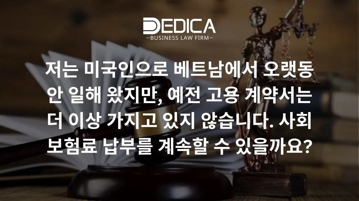 저는 미국인으로 베트남에서 오랫동안 일해 왔지만, 예전 고용 계약서는 더 이상 가지고 있지 않습니다. 사회 보험료 납부를 계속할 수 있을까요?