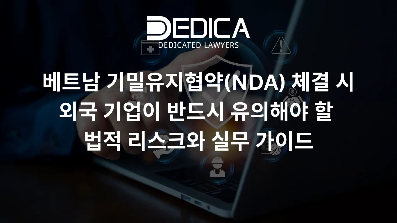 베트남 기밀유지협약(NDA) 체결 시 외국 기업이 반드시 유의해야 할 법적 리스크와 실무 가이드