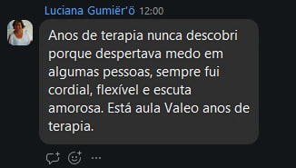 Mensagem de Luciana Gumiër: Anos de terapia nunca descobri porque despertava medo em algumas pessoas, sempre fui cordial, flexível e escuta amorosa. Esta aula valeu anos de terapia.