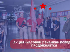 Продолжается общественно-патриотическая акция «Часовой у Знамени Победы»
