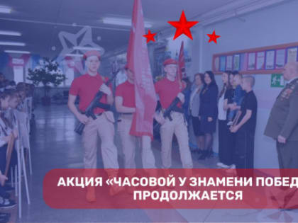 Продолжается общественно-патриотическая акция «Часовой у Знамени Победы»