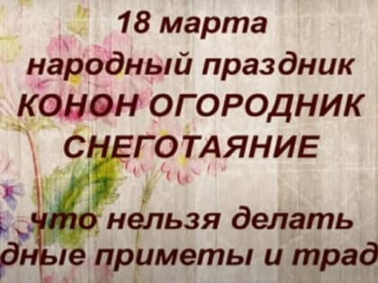 18 марта — Конон Огородник: обязательный охранный обряд-заговор от трех бед