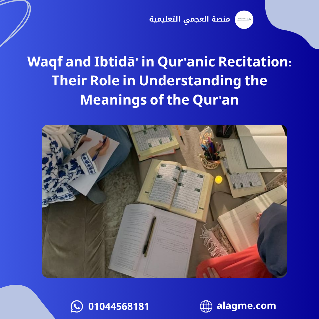 Waqf and Ibtidā' in Qur'anic Recitation: Their Role in Understanding the Meanings of the Qur'an