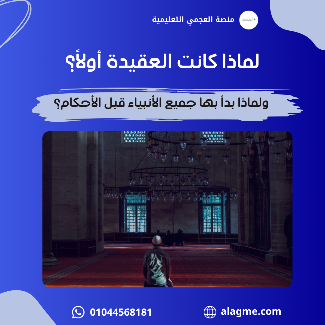 لماذا كانت العقيدة أولًا؟ ولماذا بدأ بها جميع الأنبياء قبل الأحكام؟