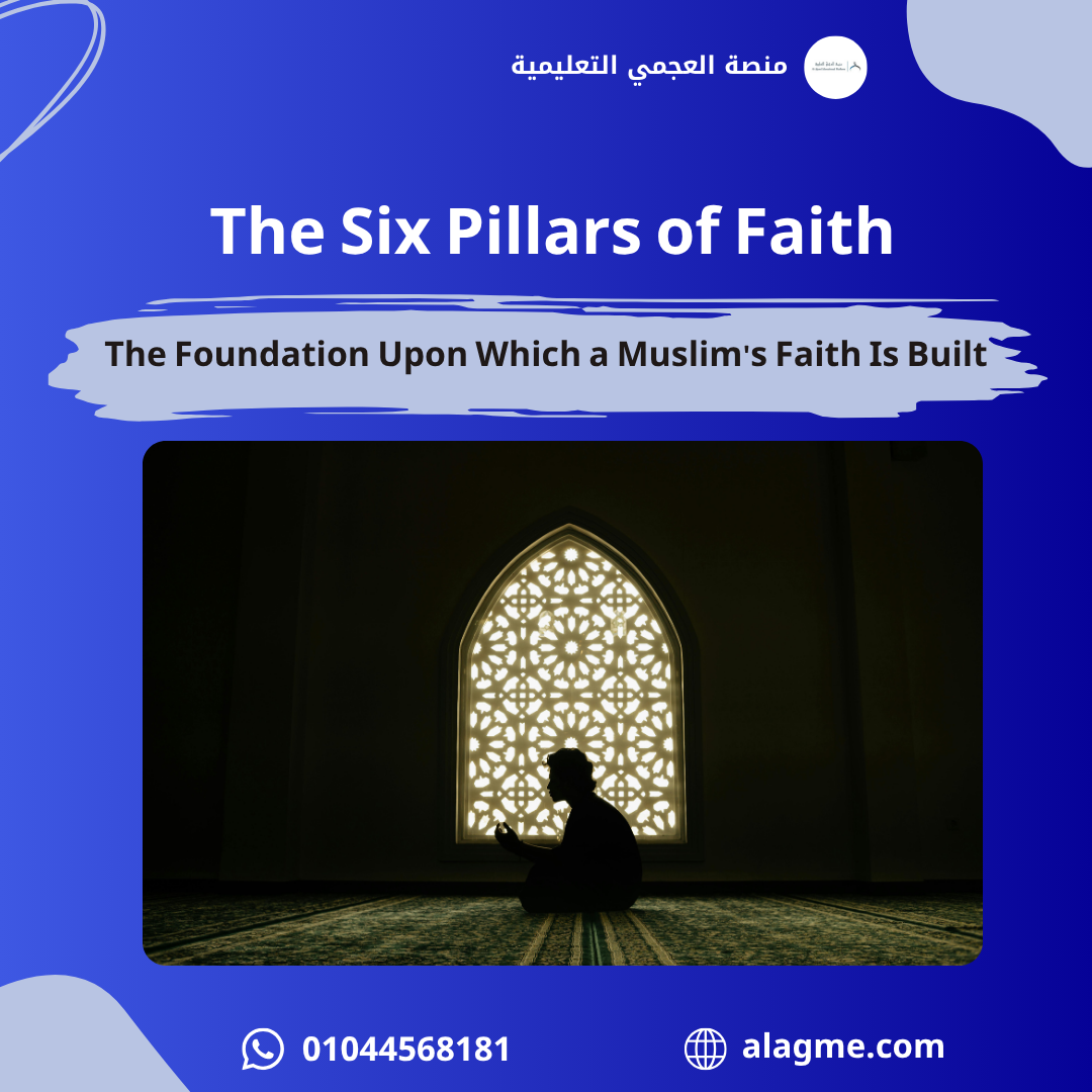 The Six Pillars of Faith: The Foundation Upon Which a Muslim's Faith Is Built
