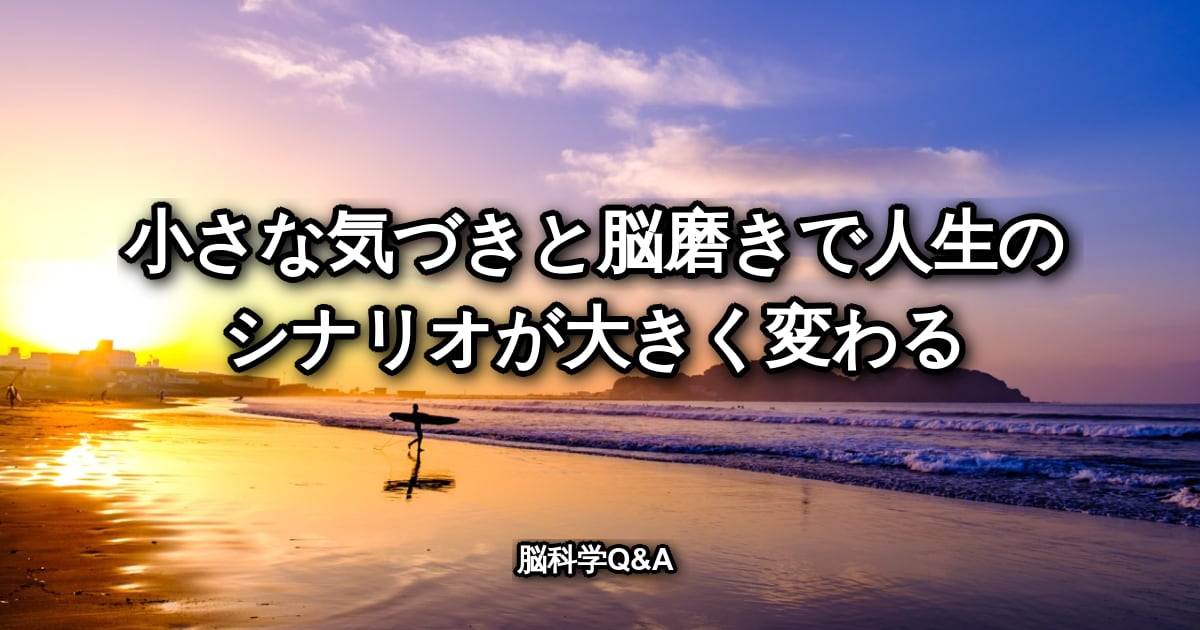 小さな気づきと脳磨きで人生のシナリオが大きく変わる