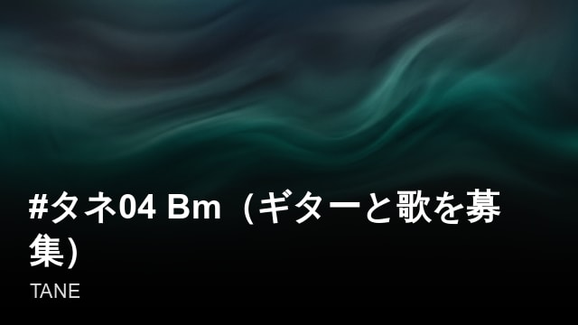 #タネ04 Bm（ギターと歌を募集）