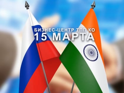 15 марта 2019 года в бизнес-центре ТПП КО пройдет встреча предпринимателей региона с делегацией малых предприятий Республики Индия