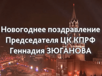 Новогоднее поздравление Председателя ЦК КПРФ Г.А. Зюганова.