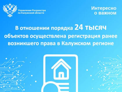 В отношении порядка 24 тысяч объектов осуществлена регистрация ранее возникшего права в Калужском регионе