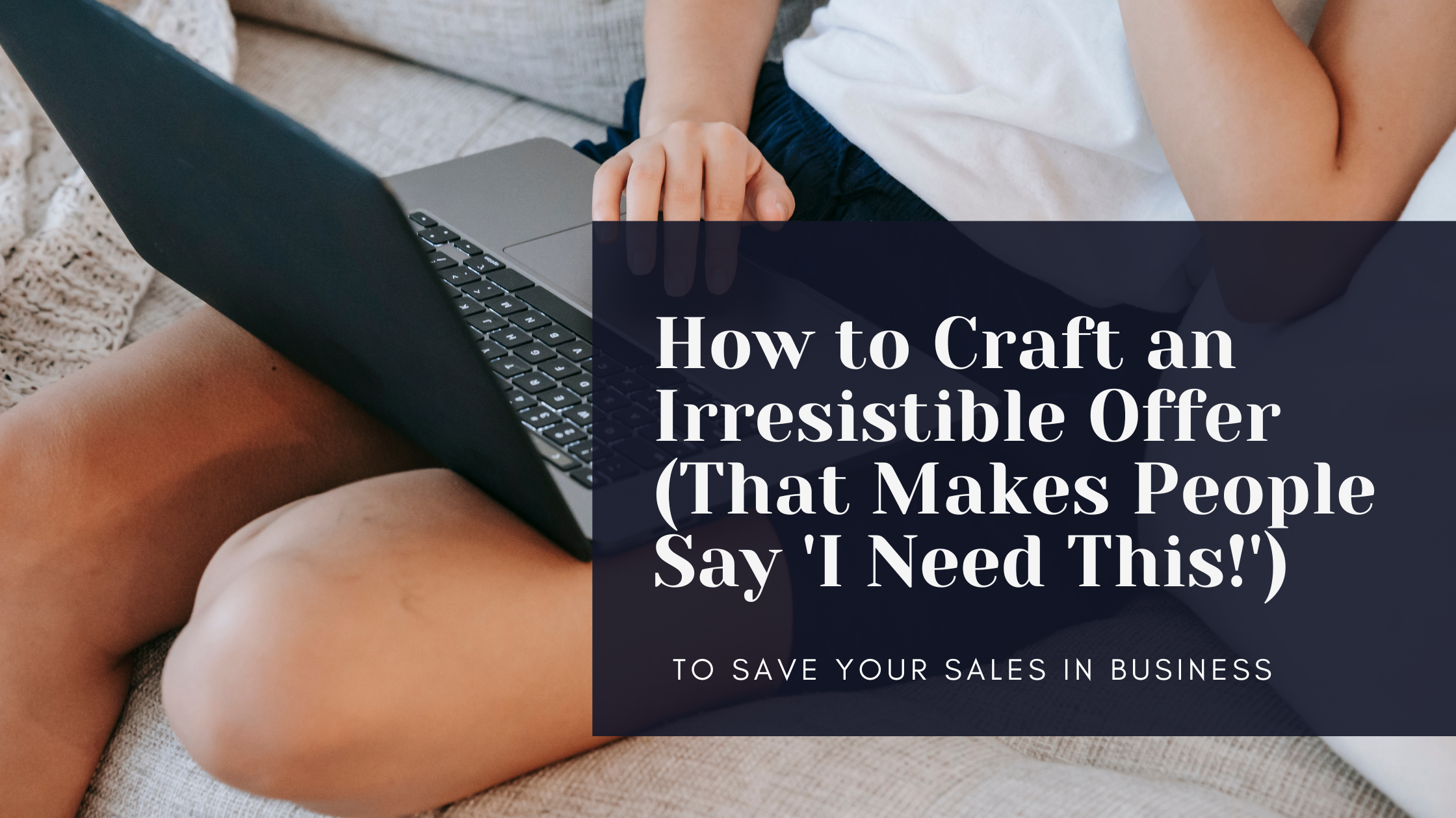 How to Craft an Irresistible Offer (That Makes People Say 'I Need This!')