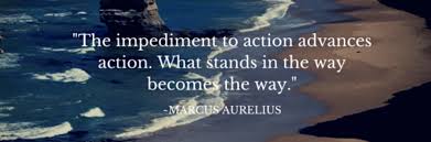 The impediment to action advances action. What stands in the way becomes the way.