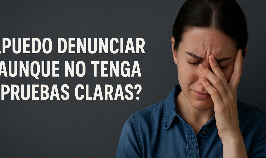 ¿Puedo denunciar aunque no tenga pruebas claras?