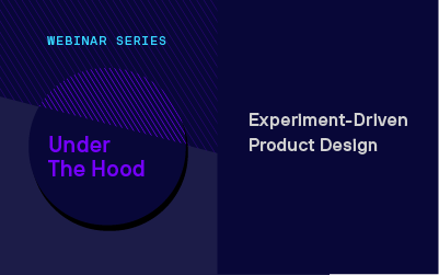 Under the Hood Webinar Series: Experiment-Driven Product Design