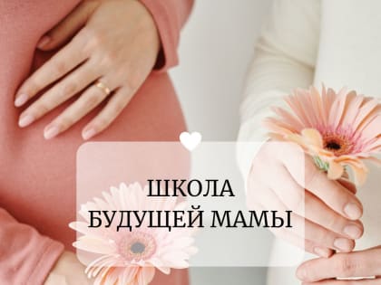 «Школа будущей мамы». Урок №4. Тревога за здоровье малыша