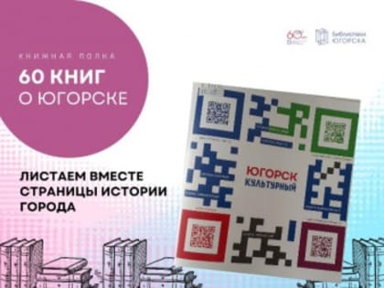 Юбилейная книжная полка «60 книг о Югорске». "Югорск Культурный"