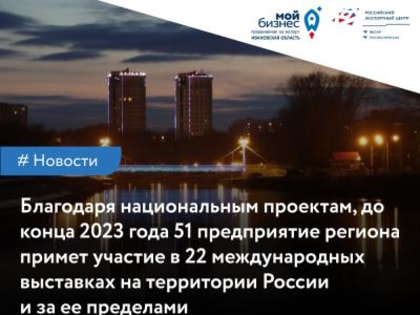Благодаря национальным проектам, до конца 2023 года 51 предприятие региона примет участие в 22 международных выставках на территории России и за ее пределами