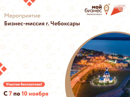 Центр «Мой бизнес» приглашает предпринимателей Ивановской области принять участие в бизнес-миссии в город Чебоксары