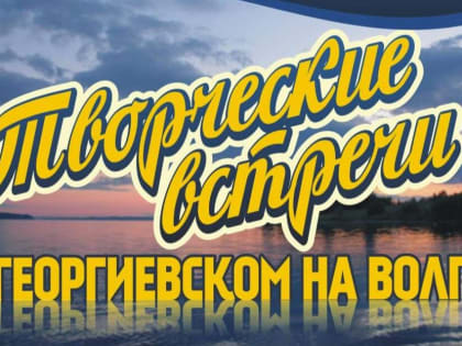 Приглашают «Творческие встречи в Георгиевском на Волге»
