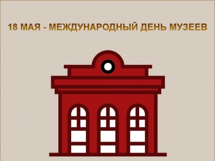18 МАЯ - МЕЖДУНАРОДНЫЙ ДЕНЬ МУЗЕЕВ!