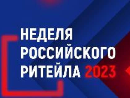 «Российский ритейл в условиях новой реальности» - главная тема IX Форума бизнеса и власти «Неделя Российского Ритейла»