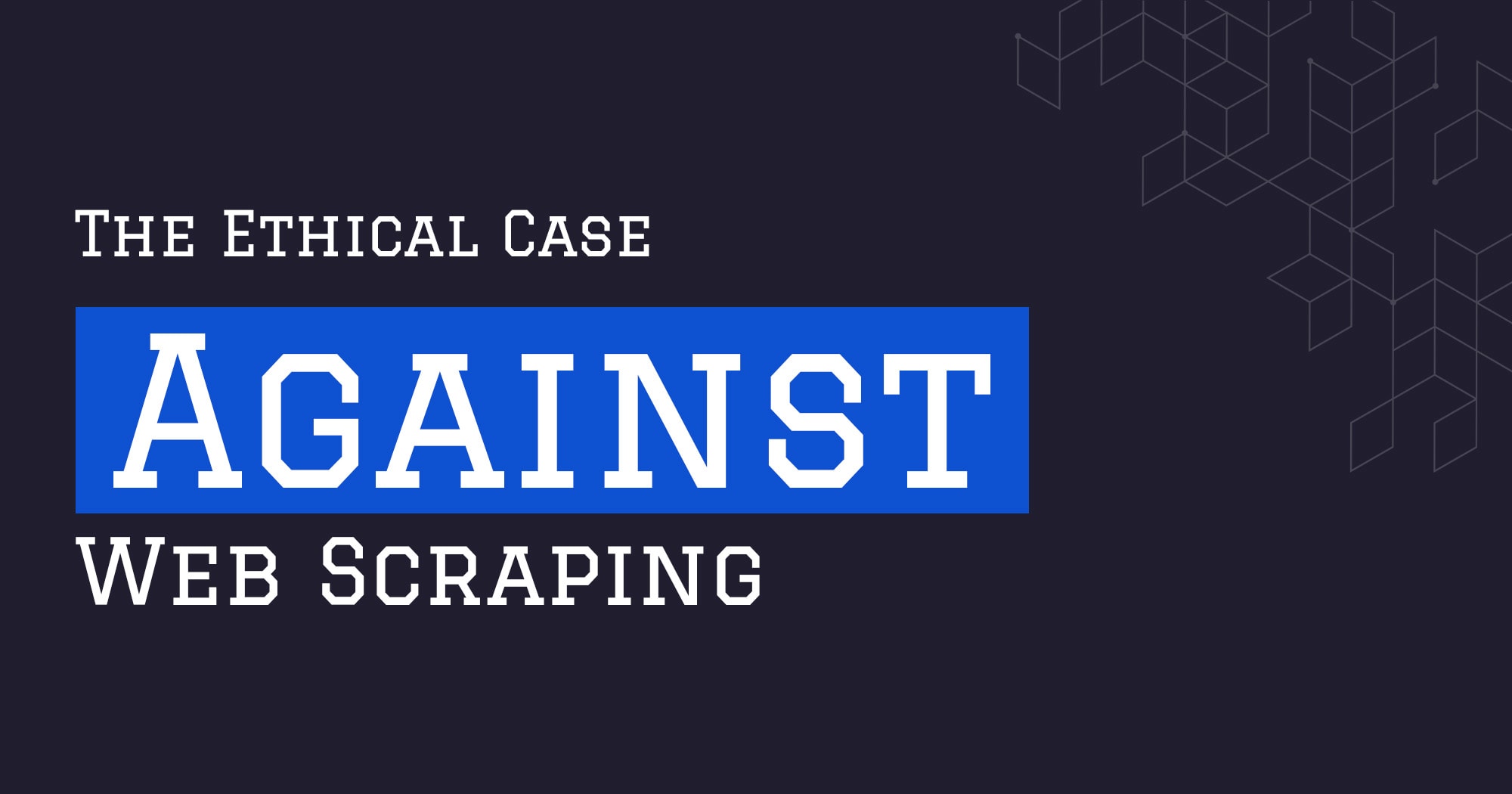 The Web Scraping Playbook - The Ethical Case Against Web Scraping