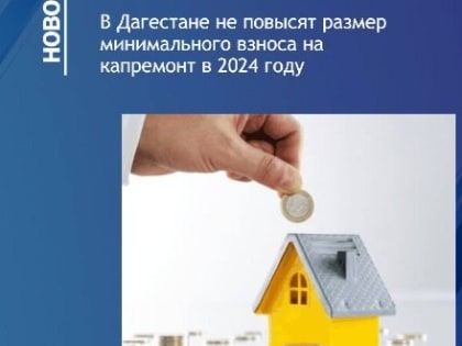 В Дагестане не повысят размер минимального взноса за капремонт в 2024 году