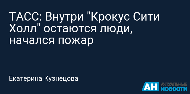 ТАСС: Внутри "Крокус Сити Холл" остаются люди, начался пожар