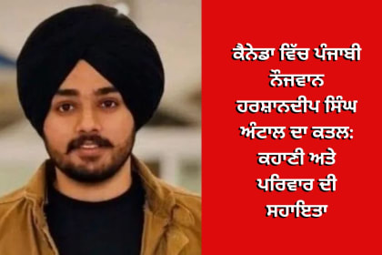 "Harshandeep Singh Antal, a Punjabi youth from Canada, tragically murdered, with a focus on the support and efforts of his family.