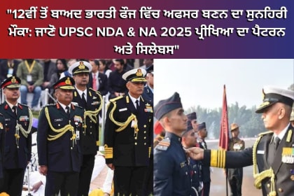 UPSC NDA & NA 2025: ਭਾਰਤੀ ਫੌਜ ਵਿੱਚ ਅਫਸਰ ਬਣਨ ਲਈ 12ਵੀਂ ਤੋਂ ਬਾਅਦ ਪ੍ਰੀਖਿਆ ਦੀ ਤਿਆਰੀ ਕਰਨ ਵਾਲੇ ਉਮੀਦਵਾਰਾਂ ਲਈ ਸੂਚਨਾ, ਸਿਲੇਬਸ ਅਤੇ ਪੈਟਰਨ ਦੀ ਪੂਰੀ ਜਾਣਕਾਰੀ