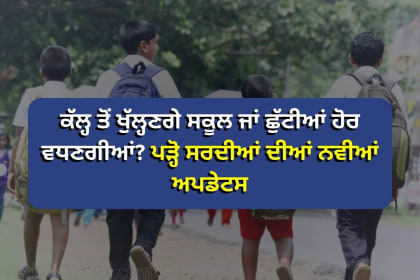ਕੱਲ੍ਹ ਤੋਂ ਖੁੱਲ੍ਹਣਗੇ ਸਕੂਲ ਜਾਂ ਛੁੱਟੀਆਂ ਹੋਰ ਵਧਣਗੀਆਂ? ਪੜ੍ਹੋ ਸਰਦੀਆਂ ਦੀਆਂ ਨਵੀਆਂ ਅਪਡੇਟਸ