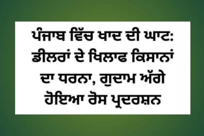 ਪੰਜਾਬ ਵਿੱਚ ਖਾਦ ਦੀ ਘਾਟ: ਡੀਲਰਾਂ ਦੇ ਖਿਲਾਫ ਕਿਸਾਨਾਂ ਦਾ ਧਰਨਾ, ਗੁਦਾਮ ਅੱਗੇ ਹੋਇਆ ਰੋਸ ਪ੍ਰਦਰਸ਼ਨ