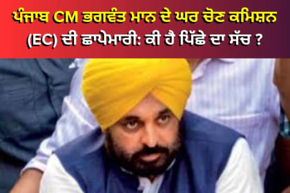 ਪੰਜਾਬ CM ਭਗਵੰਤ ਮਾਨ ਦੇ ਘਰ ਚੋਣ ਕਮਿਸ਼ਨ (EC) ਦੀ ਛਾਪੇਮਾਰੀ: ਕੀ ਹੈ ਪਿੱਛੇ ਦਾ ਸੱਚ ?