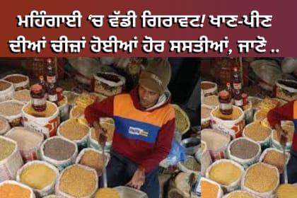 ਮਹਿੰਗਾਈ ‘ਚ ਵੱਡੀ ਗਿਰਾਵਟ! ਖਾਣ-ਪੀਣ ਦੀਆਂ ਚੀਜ਼ਾਂ ਹੋਈਆਂ ਹੋਰ ਸਸਤੀਆਂ, ਜਾਣੋ