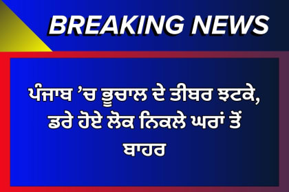 ਪੰਜਾਬ ’ਚ ਭੂਚਾਲ ਦੇ ਤੀਬਰ ਝਟਕੇ, ਡਰੇ ਹੋਏ ਲੋਕ ਨਿਕਲੇ ਘਰਾਂ ਤੋਂ ਬਾਹਰ