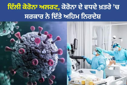 ਦਿੱਲੀ ਕੋਰੋਨਾ ਅਲਰਟ: ਕੋਰੋਨਾ ਦੇ ਵਧਦੇ ਖ਼ਤਰੇ ’ਚ ਸਰਕਾਰ ਦਾ ਐਕਸ਼ਨ, ਹਸਪਤਾਲਾਂ ਨੂੰ ਆਕਸੀਜਨ, ਦਵਾਈਆਂ ਤੇ ਬਿਸਤਰੇ ਤਿਆਰ ਰੱਖਣ ਦੇ ਹੁਕਮ
