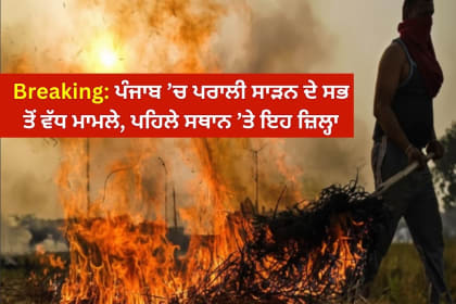 Breaking: ਪੰਜਾਬ ’ਚ ਪਰਾਲੀ ਸਾੜਨ ਦੇ ਸਭ ਤੋਂ ਵੱਧ ਮਾਮਲੇ, ਪਹਿਲੇ ਸਥਾਨ ’ਤੇ ਇਹ ਜ਼ਿਲ੍ਹਾ