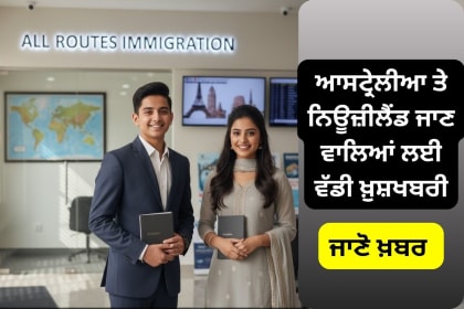 ਆਸਟ੍ਰੇਲੀਆ ਤੇ ਨਿਊਜ਼ੀਲੈਂਡ ਜਾਣ ਵਾਲਿਆਂ ਲਈ ਵੱਡੀ ਖ਼ੁਸ਼ਖਬਰੀ best immigration consultant " All Routes Immigration"