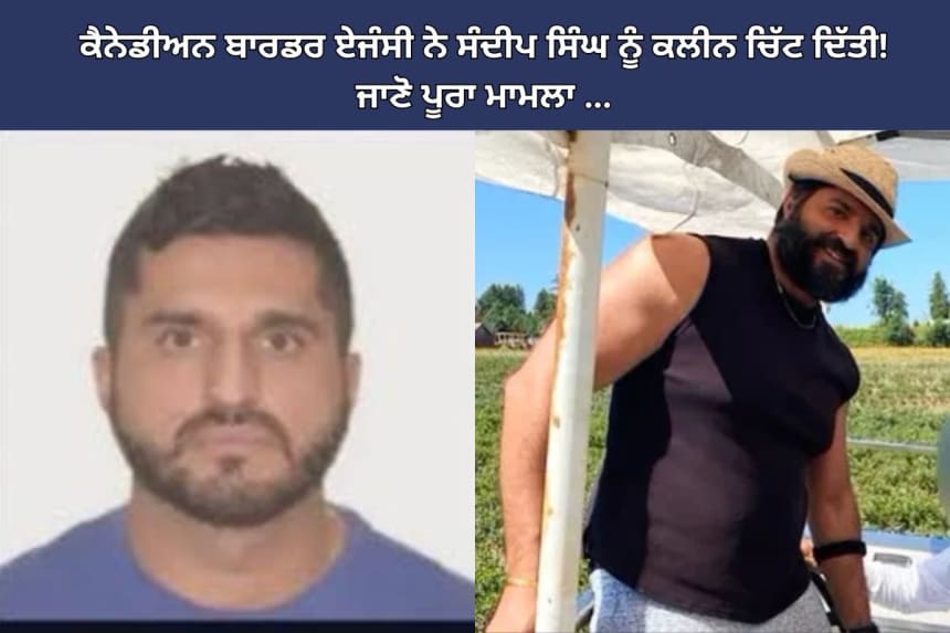 Sandeep Singh cleared by Canadian Border Services Agency (CBSA) of extremism allegations, highlighting Canada news and CBSA investigations