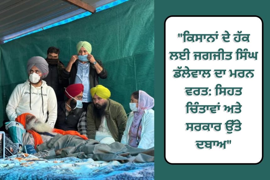 "ਕਿਸਾਨਾਂ ਦੇ ਹੱਕ ਲਈ ਜਗਜੀਤ ਸਿੰਘ ਡੱਲੇਵਾਲ ਦਾ ਮਰਨ ਵਰਤ: ਸਿਹਤ ਚਿੰਤਾਵਾਂ ਅਤੇ ਸਰਕਾਰ ਉੱਤੇ ਦਬਾਅ"