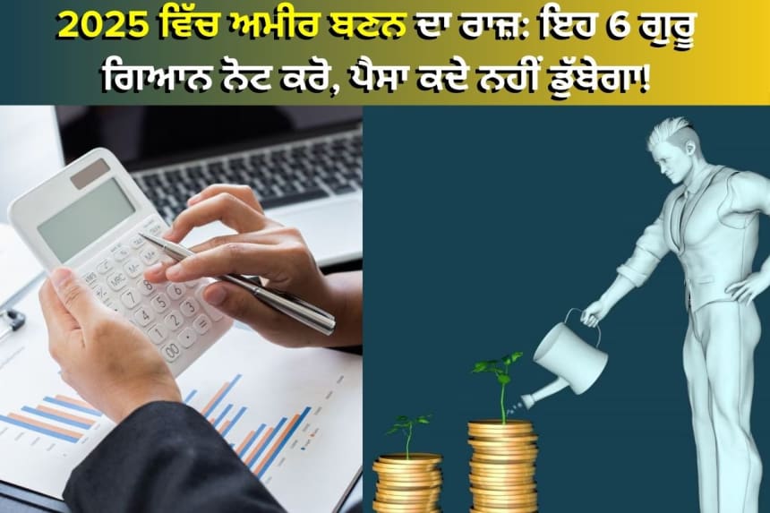 2025 ਵਿੱਚ ਸਫਲ ਨਿਵੇਸ਼ ਦੇ 6 ਗੁਰੂ ਗਿਆਨ, ਅਮੀਰ ਬਣਨ ਦੇ ਸਹੀ ਨਿਵੇਸ਼ ਰਾਹਾਂ ਅਤੇ ਵਿੱਤੀ ਯੋਜਨਾਬੰਦੀ ਦੀਆਂ ਸਲਾਹਾਂ