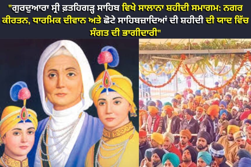 "ਗੁਰਦੁਆਰਾ ਸ੍ਰੀ ਫ਼ਤਹਿਗੜ੍ਹ ਸਾਹਿਬ ਵਿਖੇ ਸਾਲਾਨਾ ਸ਼ਹੀਦੀ ਸਮਾਗਮ: ਨਗਰ ਕੀਰਤਨ, ਧਾਰਮਿਕ ਦੀਵਾਨ ਅਤੇ ਛੋਟੇ ਸਾਹਿਬਜ਼ਾਦਿਆਂ ਦੀ ਸ਼ਹੀਦੀ ਦੀ ਯਾਦ ਵਿੱਚ ਸੰਗਤ ਦੀ ਭਾਗੀਦਾਰੀ"