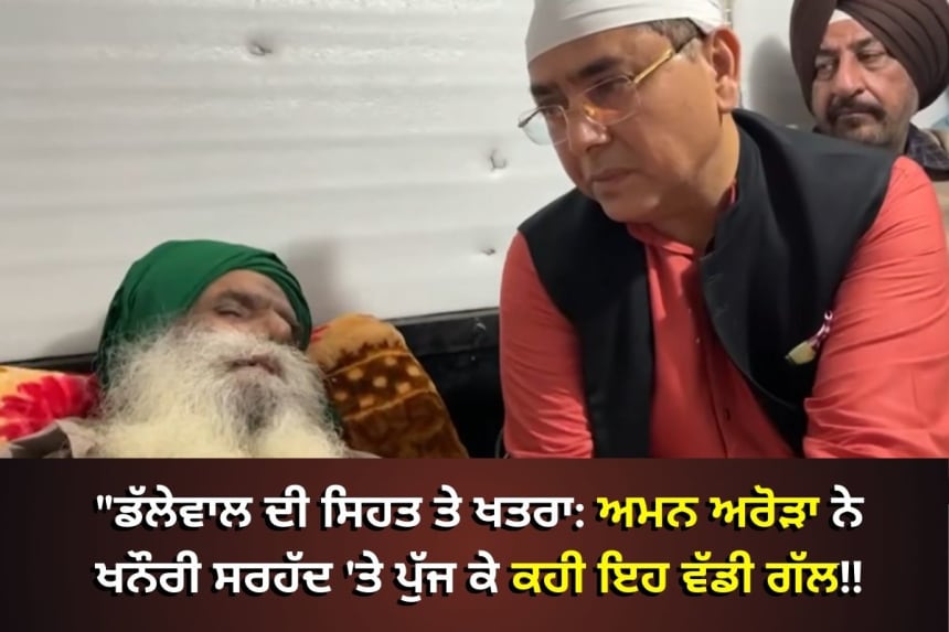 ਅਮਨ ਅਰੋੜਾ ਖਨੌਰੀ ਸਰਹੱਦ 'ਤੇ ਪੁੱਜ ਕੇ ਕਿਸਾਨ ਆਗੂ ਜਗਜੀਤ ਸਿੰਘ ਡੱਲੇਵਾਲ ਦੀ ਸਿਹਤ ਬਾਰੇ ਗੱਲ ਕਰਦੇ ਹੋਏ
