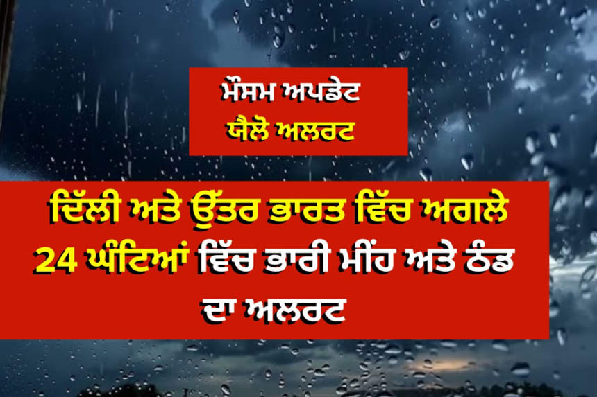ਦਿੱਲੀ ਅਤੇ ਉੱਤਰ ਭਾਰਤ ਵਿੱਚ ਅਗਲੇ 24 ਘੰਟਿਆਂ ਵਿੱਚ ਭਾਰੀ ਮੀਂਹ ਅਤੇ ਠੰਡ ਦਾ ਅਲਰਟ
