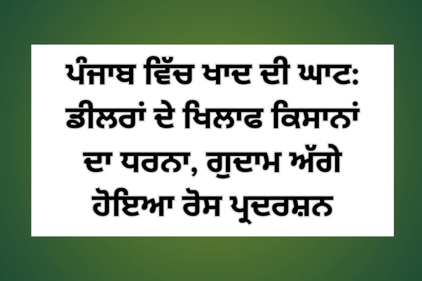 ਪੰਜਾਬ ਵਿੱਚ ਖਾਦ ਦੀ ਘਾਟ: ਡੀਲਰਾਂ ਦੇ ਖਿਲਾਫ ਕਿਸਾਨਾਂ ਦਾ ਧਰਨਾ, ਗੁਦਾਮ ਅੱਗੇ ਹੋਇਆ ਰੋਸ ਪ੍ਰਦਰਸ਼ਨ