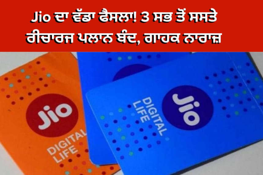 Jio ਦਾ ਵੱਡਾ ਫੈਸਲਾ! 3 ਸਭ ਤੋਂ ਸਸਤੇ ਰੀਚਾਰਜ ਪਲਾਨ ਬੰਦ, ਗਾਹਕ ਨਾਰਾਜ਼