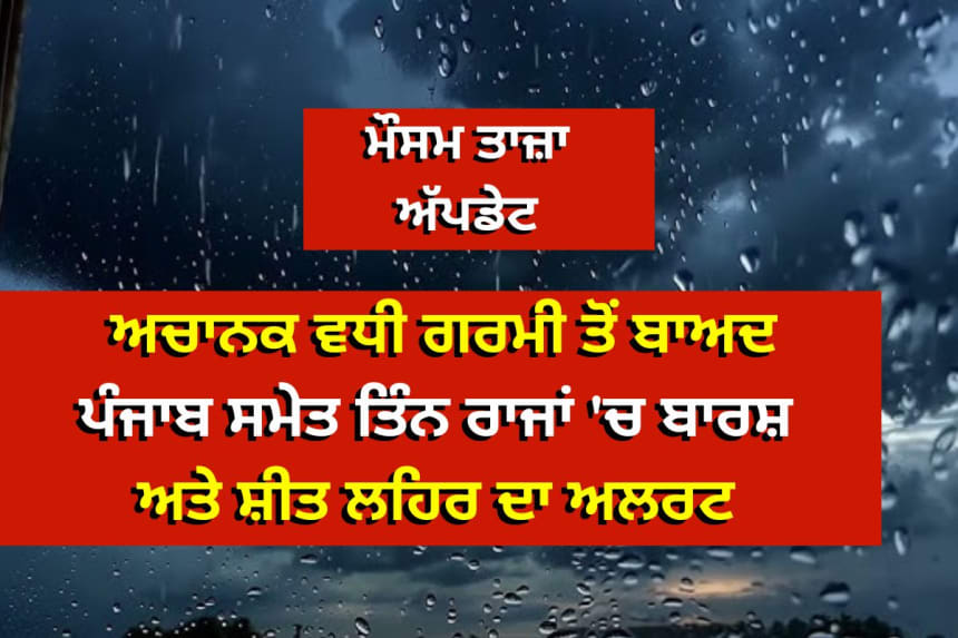 ਅਚਾਨਕ ਵਧੀ ਗਰਮੀ ਤੋਂ ਬਾਅਦ ਪੰਜਾਬ ਸਮੇਤ ਤਿੰਨ ਰਾਜਾਂ 'ਚ ਬਾਰਸ਼ ਅਤੇ ਸ਼ੀਤ ਲਹਿਰ ਦਾ ਅਲਰਟ