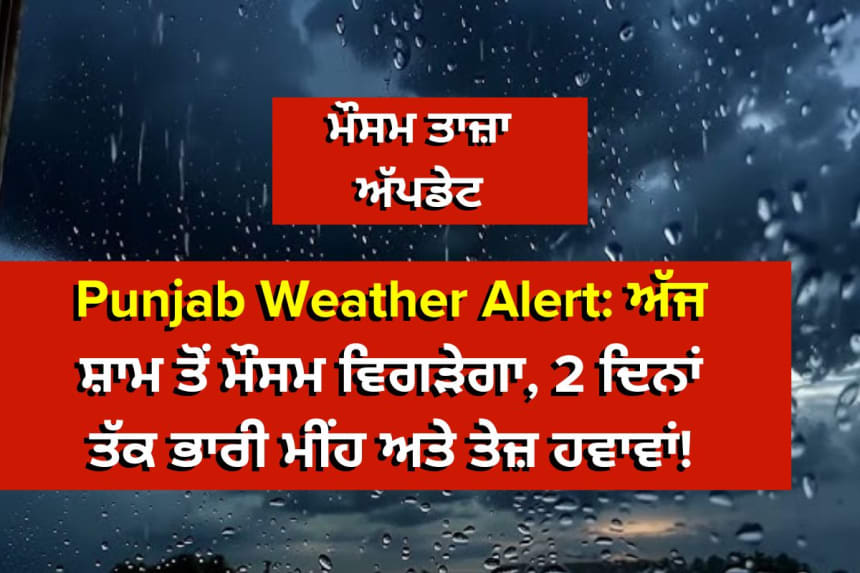 Punjab Weather Alert: ਅੱਜ ਸ਼ਾਮ ਤੋਂ ਮੌਸਮ ਵਿਗੜੇਗਾ, 2 ਦਿਨਾਂ ਤੱਕ ਭਾਰੀ ਮੀਂਹ ਅਤੇ ਤੇਜ਼ ਹਵਾਵਾਂ!